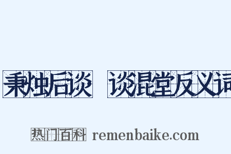 秉烛后谈·谈混堂反义词是什么意思的图片